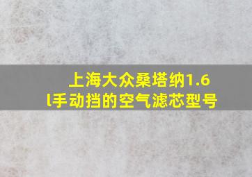 上海大众桑塔纳1.6l手动挡的空气滤芯型号