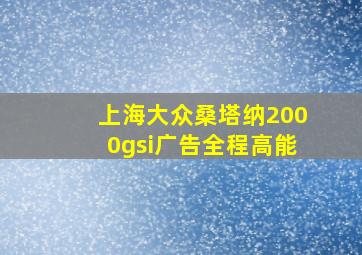 上海大众桑塔纳2000gsi广告全程高能