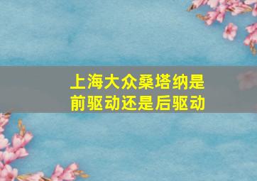 上海大众桑塔纳是前驱动还是后驱动