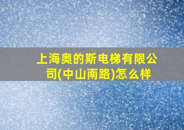 上海奥的斯电梯有限公司(中山南路)怎么样