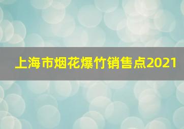 上海市烟花爆竹销售点2021