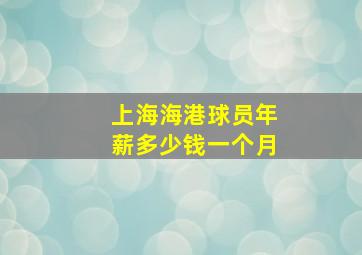 上海海港球员年薪多少钱一个月