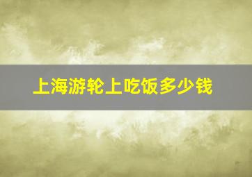 上海游轮上吃饭多少钱