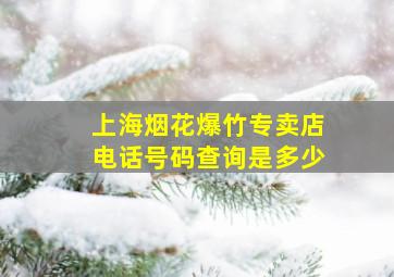 上海烟花爆竹专卖店电话号码查询是多少