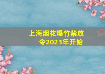 上海烟花爆竹禁放令2023年开始