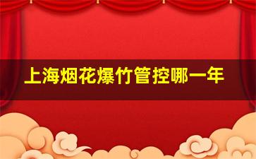 上海烟花爆竹管控哪一年