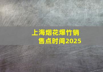 上海烟花爆竹销售点时间2025