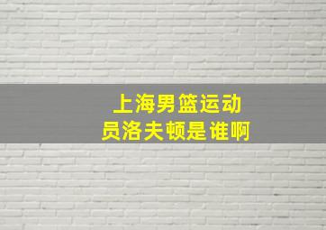 上海男篮运动员洛夫顿是谁啊