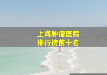 上海肿瘤医院排行榜前十名