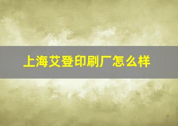 上海艾登印刷厂怎么样