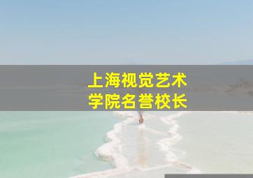 上海视觉艺术学院名誉校长