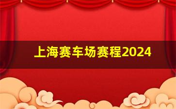 上海赛车场赛程2024