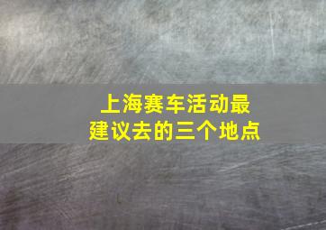 上海赛车活动最建议去的三个地点