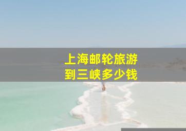 上海邮轮旅游到三峡多少钱