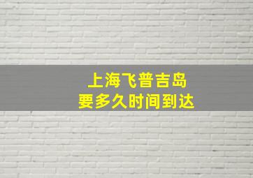 上海飞普吉岛要多久时间到达