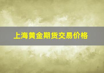 上海黄金期货交易价格