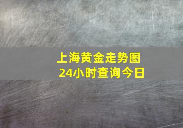 上海黄金走势图24小时查询今日