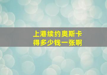 上港续约奥斯卡得多少钱一张啊