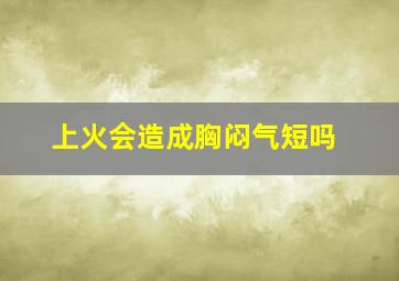 上火会造成胸闷气短吗