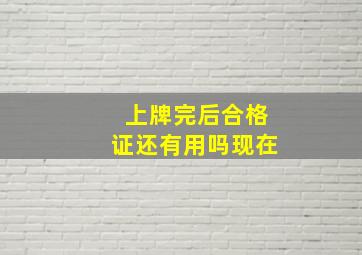 上牌完后合格证还有用吗现在