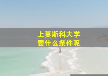 上莫斯科大学要什么条件呢