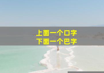 上面一个口字下面一个巴字