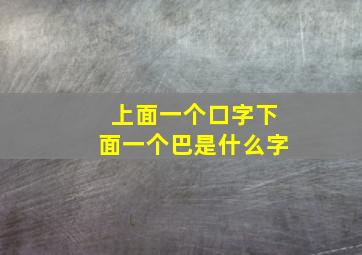 上面一个口字下面一个巴是什么字