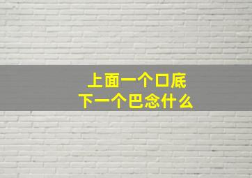 上面一个口底下一个巴念什么