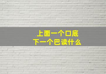 上面一个口底下一个巴读什么