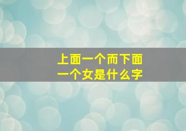 上面一个而下面一个女是什么字