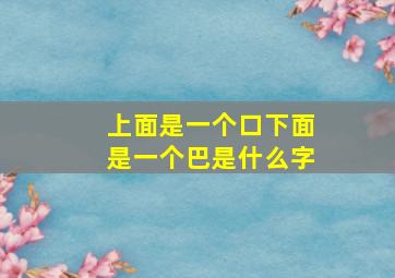 上面是一个口下面是一个巴是什么字