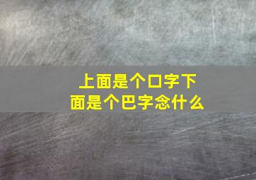 上面是个口字下面是个巴字念什么