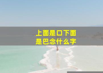 上面是口下面是巴念什么字