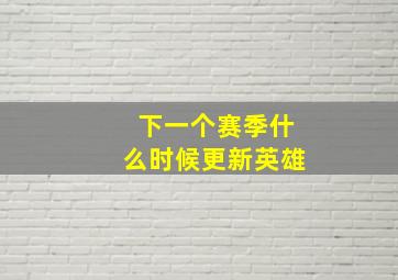 下一个赛季什么时候更新英雄