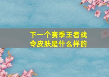 下一个赛季王者战令皮肤是什么样的