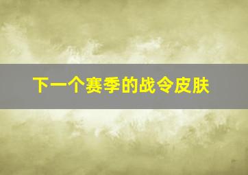 下一个赛季的战令皮肤