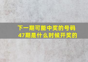 下一期可能中奖的号码47期是什么时候开奖的