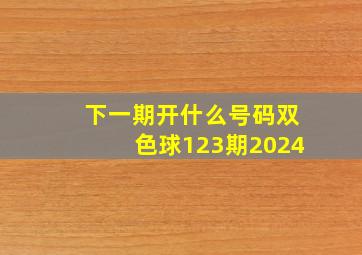 下一期开什么号码双色球123期2024