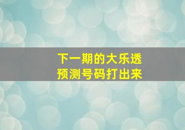 下一期的大乐透预测号码打出来