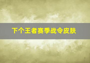 下个王者赛季战令皮肤