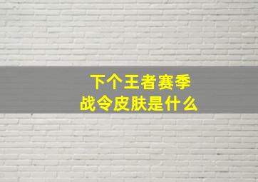 下个王者赛季战令皮肤是什么