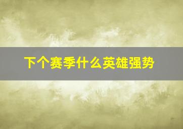 下个赛季什么英雄强势