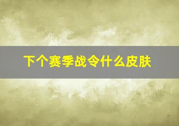 下个赛季战令什么皮肤