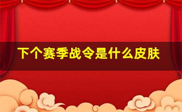 下个赛季战令是什么皮肤