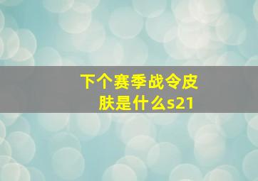 下个赛季战令皮肤是什么s21