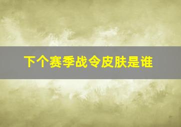 下个赛季战令皮肤是谁