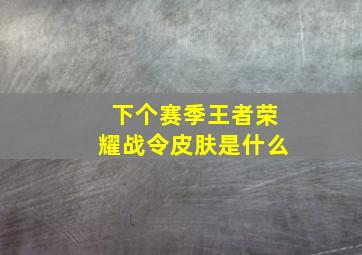 下个赛季王者荣耀战令皮肤是什么