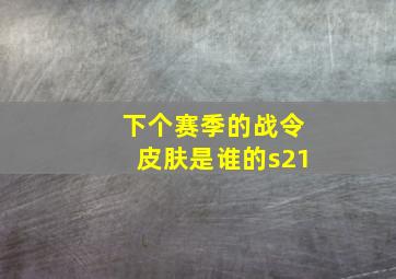 下个赛季的战令皮肤是谁的s21