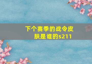 下个赛季的战令皮肤是谁的s211