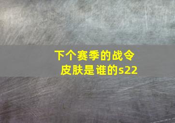 下个赛季的战令皮肤是谁的s22